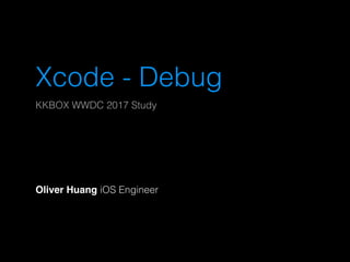 Xcode - Debug
KKBOX WWDC 2017 Study
Oliver Huang iOS Engineer
 