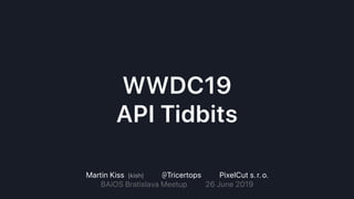 WWDC19
API Tidbits
Martin Kiss |kish| @Tricertops PixelCut s. r. o.
BAiOS Bratislava Meetup 26 June 2019
 