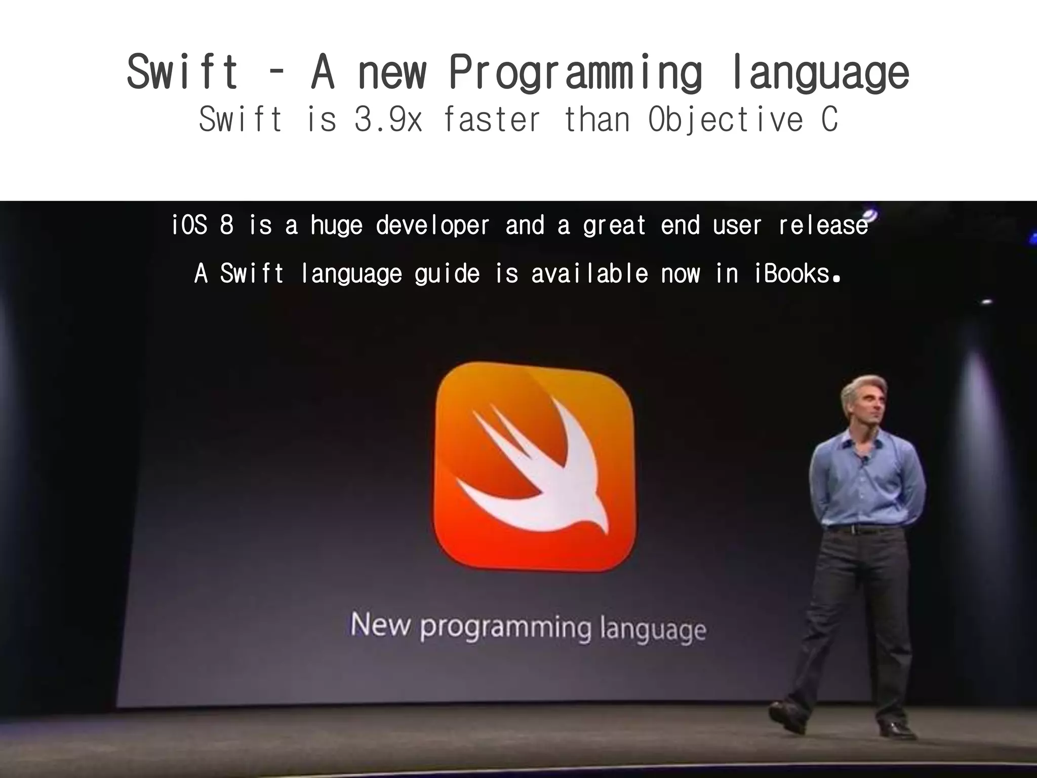 Swift – A new Programming language
Swift is 3.9x faster than Objective C
iOS 8 is a huge developer and a great end user release
A Swift language guide is available now in iBooks.