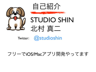 自己紹介
フリーでiOS/Macアプリ開発やってます
北村 真二
STUDIO SHIN
@studioshinTwitter:
 