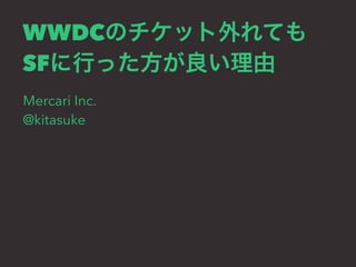 WWDCのチケット外れても
SFに行った方が良い理由
Mercari Inc.
@kitasuke
 