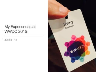 My Experiences at
WWDC 2015
June 8 - 12
 