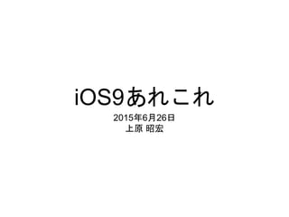 iOS9あれこれ
2015年6月26日
上原 昭宏
 