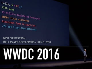 WWDC 2016
NICK CULBERTSON
DALLAS APP DEVELOPERS - JULY 6, 2016
 