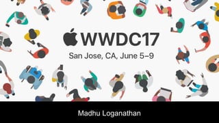 WWDC 2017
- Anu, Madhu, Nirmala, Nivi
Madhu Loganathan
 