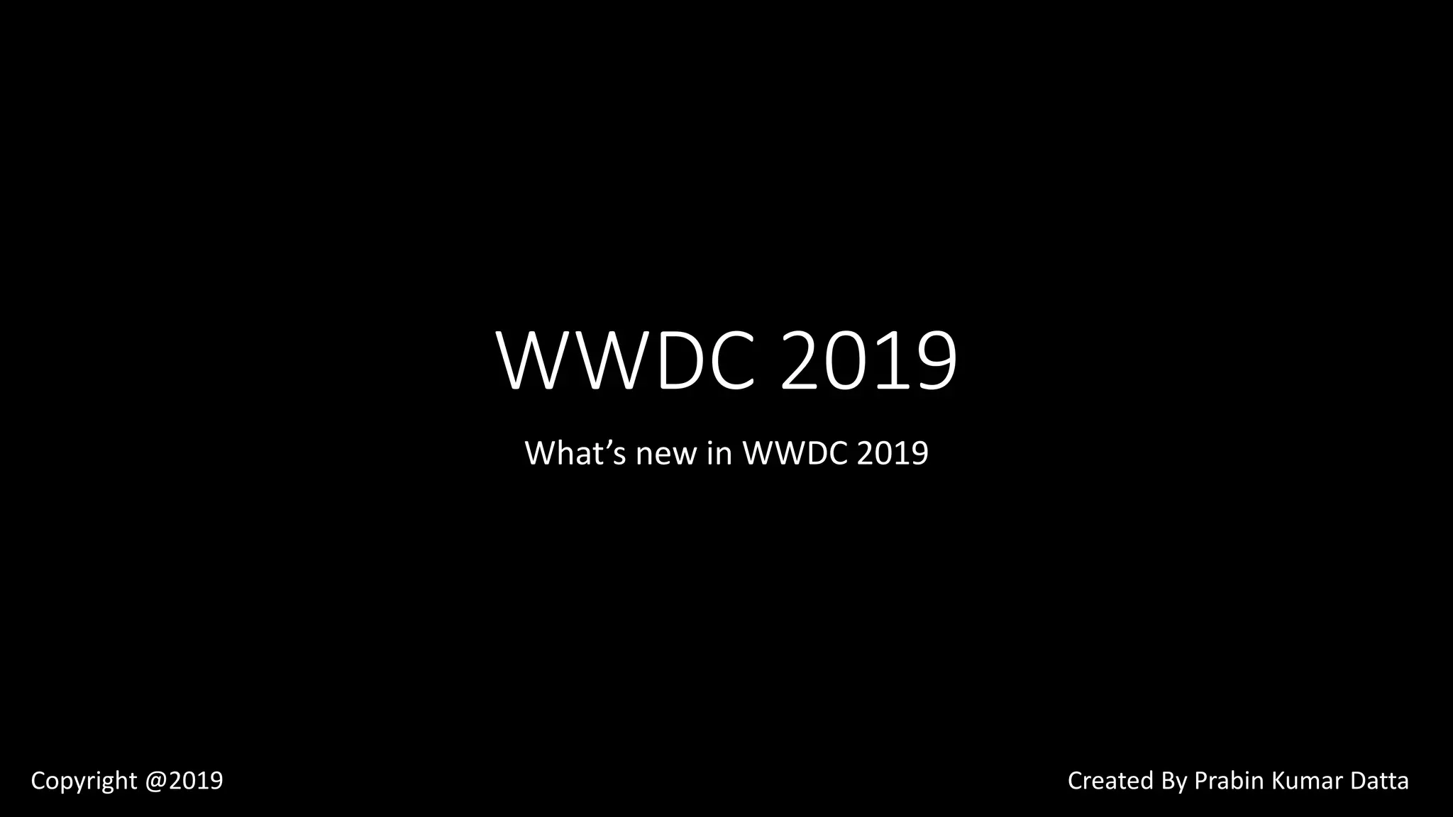 WWDC 2019
What’s new in WWDC 2019
Copyright @2019 Created By Prabin Kumar Datta
 