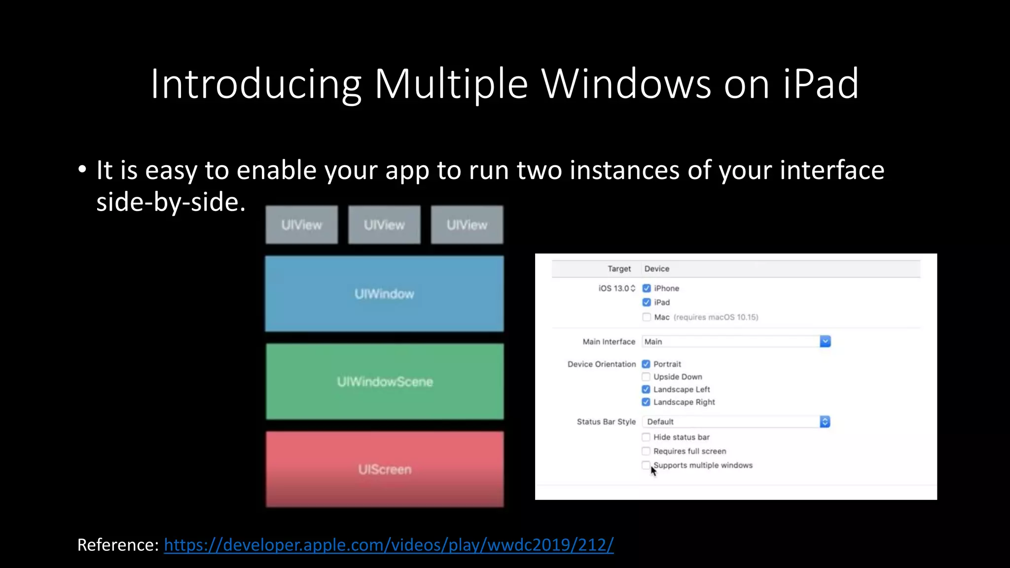 Introducing Multiple Windows on iPad
• It is easy to enable your app to run two instances of your interface
side-by-side.
Reference: https://developer.apple.com/videos/play/wwdc2019/212/
 