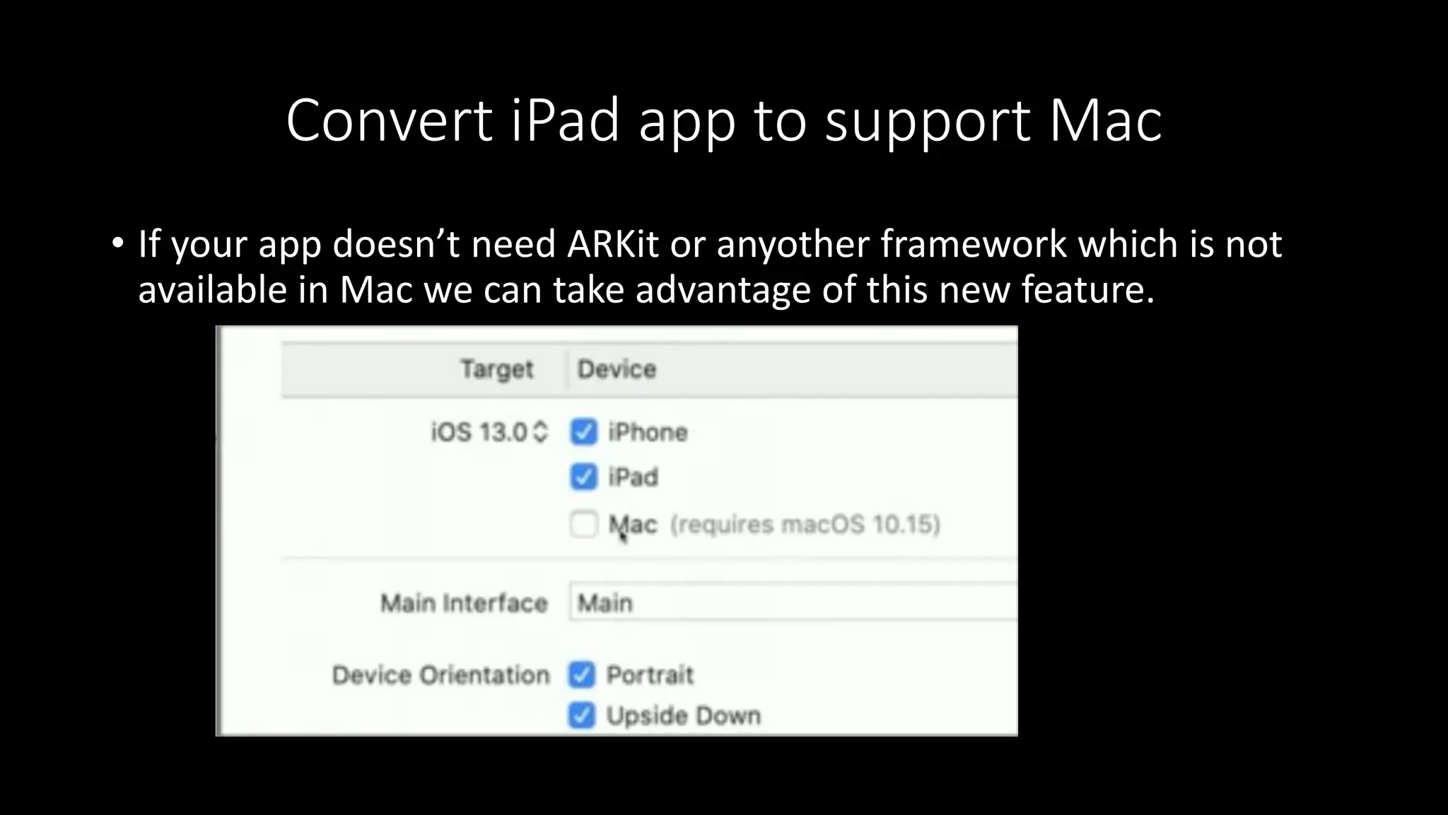 Convert iPad app to support Mac
• If your app doesn’t need ARKit or anyother framework which is not
available in Mac we can take advantage of this new feature.
 