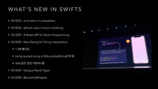 W H AT ’ S N E W I N S W I F T 5
• SE-0255 - omit return in everywhere
• SE-0242 - default value in struct initializing
• SE-0229 - A Better API for Vector Programming
• SE-0228 - New Desing for String interpolation
• 1.2
• Using quoted string in NSLocalizedString
• %lld
• SE-0244 - Opaque Result Types
• SE-0258 - @propertyWrapper
 