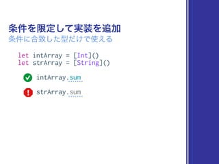 let intArray = [Int]()
let strArray = [String]()
intArray.sum
strArray.sum
条件を限定して実装を追加
条件に合致した型だけで使える
 