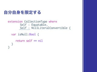 extension CollectionType where
Self : Equatable,
Self : NillLiteralConvertible {
var isNull:Bool {
return self == nil
}
}
自分自身を限定する
 