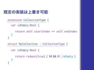 extension CollectionType {
var isEmpty:Bool {
return self.startIndex == self.endIndex
}
}
struct MyCollection : CollectionType {
var isEmpty:Bool {
return reduce(true) { $0 && $1.isEmpty }
}
}
既定の実装は上書き可能
 