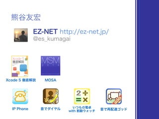 熊谷友宏
EZ-NET http://ez-net.jp/
@es_kumagai
Xcode 5 徹底解説
IP Phone 音でダイヤル 音で再配達ゴッド
いつもの電卓
with 割勘ウォッチ
MOSA
 