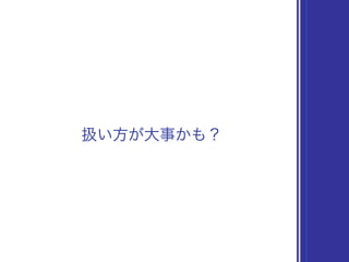 扱い方が大事かも？
 