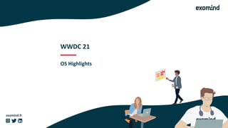 exomind.fr
WWDC 21
OS Highlights
 