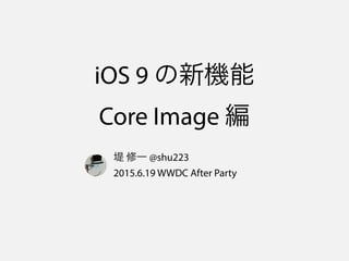 iOS 9 の新機能
Core Image 編
堤 修一 @shu223
2015.6.19 WWDC After Party
 