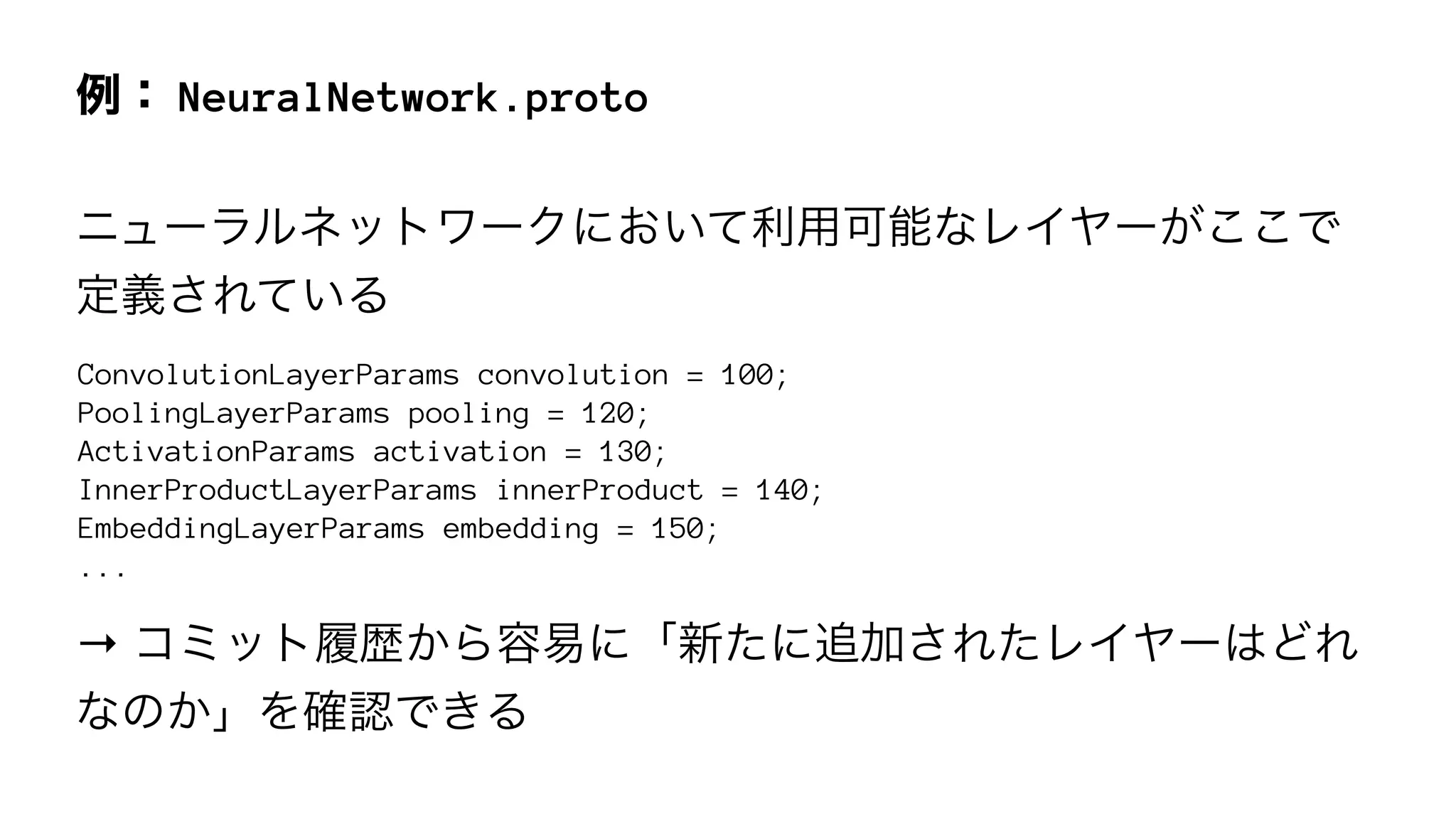 NeuralNetwork.proto
ConvolutionLayerParams convolution = 100;
PoolingLayerParams pooling = 120;
ActivationParams activation = 130;
InnerProductLayerParams innerProduct = 140;
EmbeddingLayerParams embedding = 150;
...
→