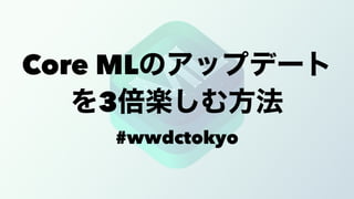 Core ML
3
#wwdctokyo
 