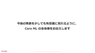 ©2021 Yahoo Japan Corporation All rights reserved.
今後の発表を少しでも有意義に⾒れるように、
Core ML の全体像をお伝えします
3
 