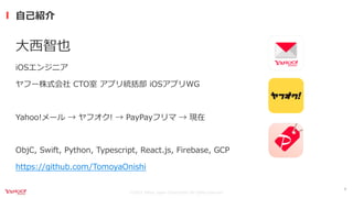©2021 Yahoo Japan Corporation All rights reserved.
⼤⻄智也
iOSエンジニア
ヤフー株式会社 CTO室 アプリ統括部 iOSアプリWG
Yahoo!メール → ヤフオク! → PayPayフリマ → 現在
ObjC, Swift, Python, Typescript, React.js, Firebase, GCP
https://github.com/TomoyaOnishi
⾃⼰紹介
4
 