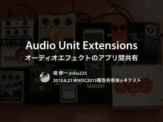 Audio Unit Extensions
オーディオエフェクトのアプリ間共有
堤 修一 @shu223
2015.6.21 WWDC2015報告共有会@ネクスト
 
