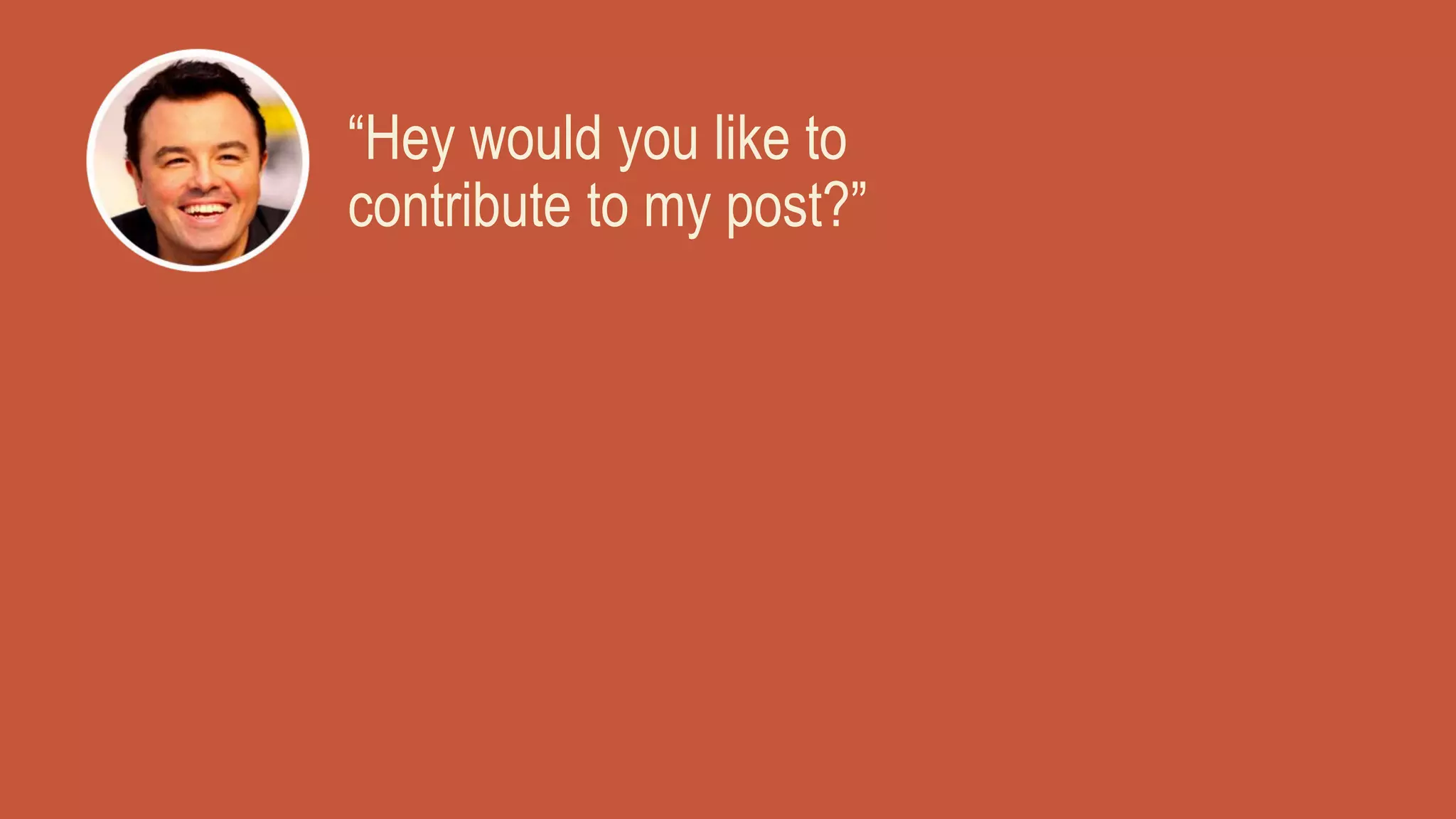 “Hey would you like to
contribute to my post?”
 