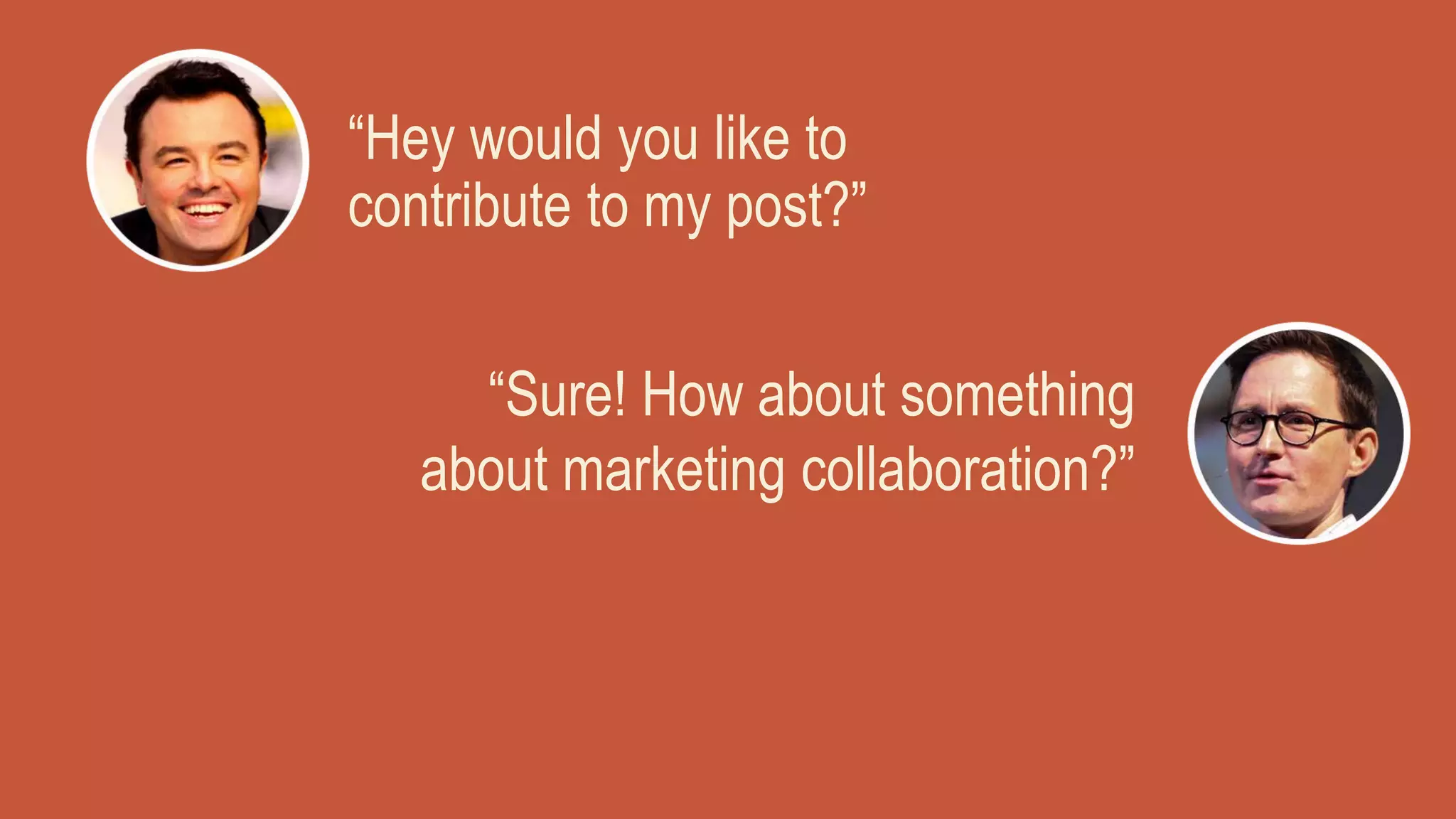 “Sure! How about something
about marketing collaboration?”
“Hey would you like to
contribute to my post?”
 