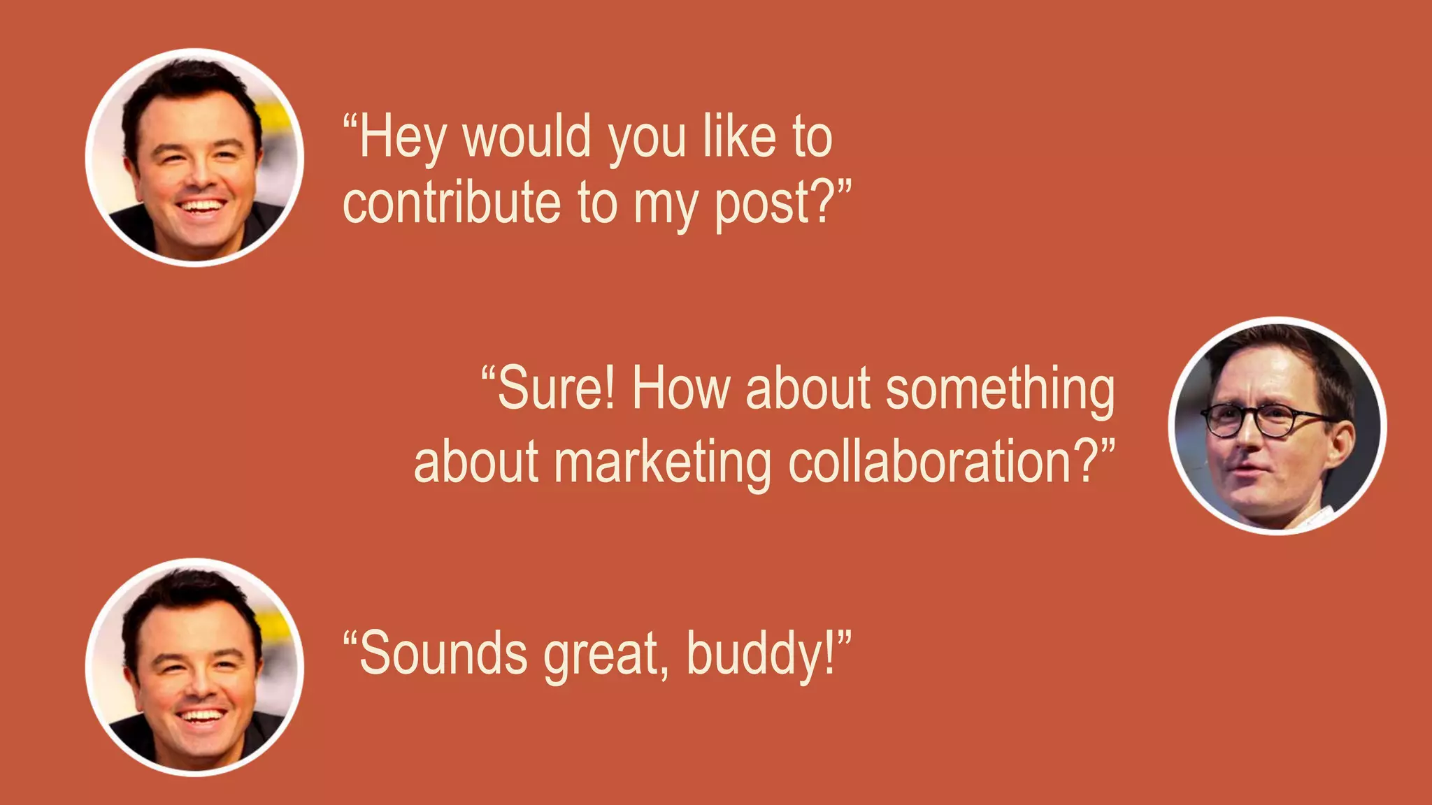 “Hey would you like to
contribute to my post?”
“Sure! How about something
about marketing collaboration?”
“Sounds great, buddy!”
 