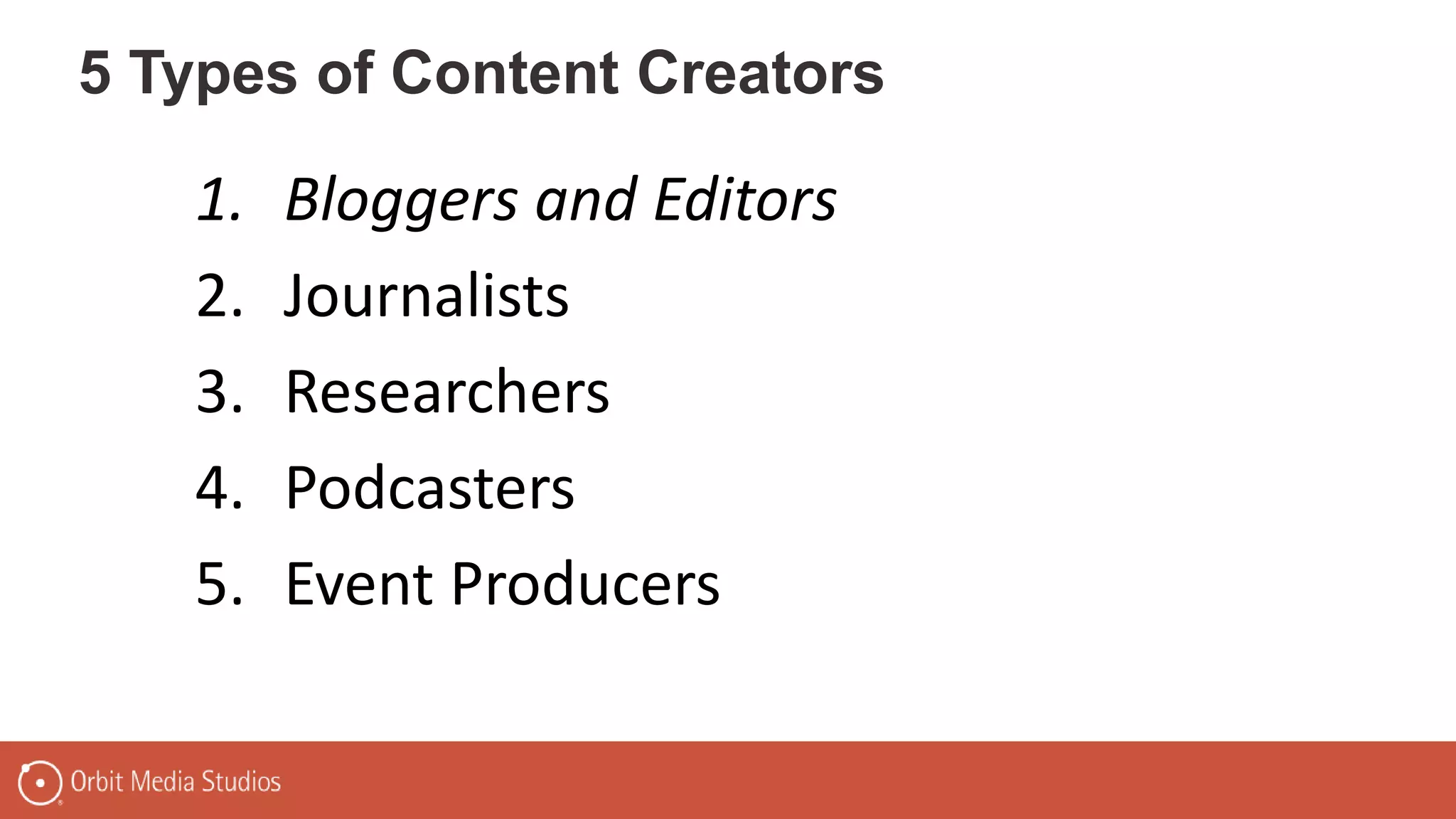 5 Types of Content Creators
1. Bloggers and Editors
2. Journalists
3. Researchers
4. Podcasters
5. Event Producers
 
