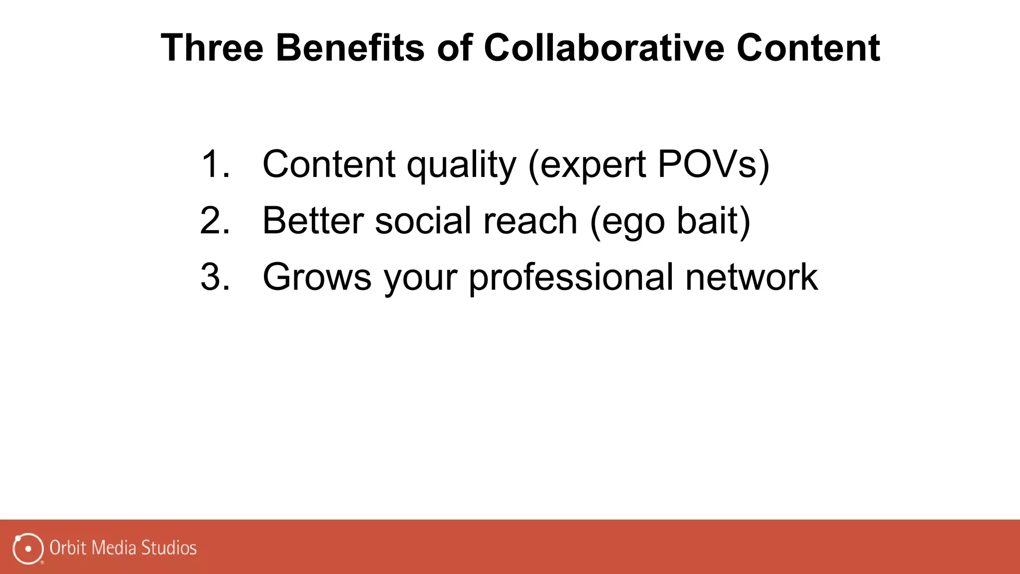1. Content quality (expert POVs)
2. Better social reach (ego bait)
3. Grows your professional network
Three Benefits of Collaborative Content
 