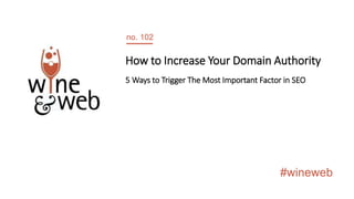 #wineweb
no. 102
How to Increase Your Domain Authority
5 Ways to Trigger The Most Important Factor in SEO
 