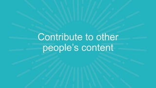 Contribute to other
people’s content
 