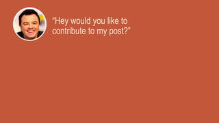 “Hey would you like to
contribute to my post?”
 