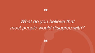 What do you believe that
most people would disagree with?
 