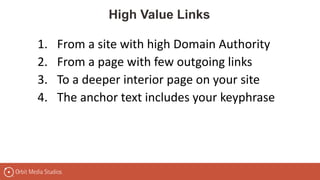 1. From a site with high Domain Authority
2. From a page with few outgoing links
3. To a deeper interior page on your site
4. The anchor text includes your keyphrase
High Value Links
 
