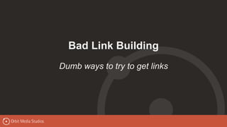 Bad Link Building
Dumb ways to try to get links
 