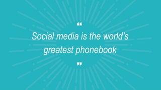 Social media is the world’s
greatest phonebook
 