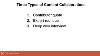 1. Contributor quote
2. Expert roundup
3. Deep dive interview
Three Types of Content Collaborations
 