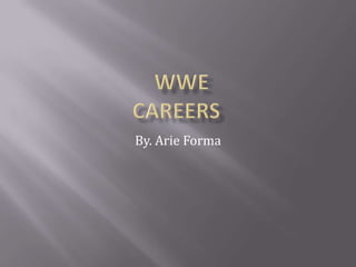   WWE Careers  By. Arie Forma 