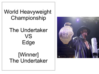 World Heavyweight  Championship The Undertaker VS Edge [Winner] The Undertaker 