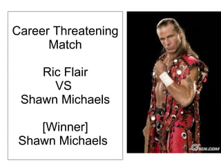 Career Threatening Match Ric Flair VS  Shawn Michaels [Winner] Shawn Michaels   