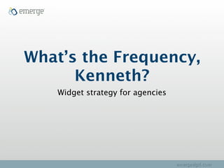 What’s the Frequency,
      Kenneth?
    Widget strategy for agencies




                                   emergedgtl.com