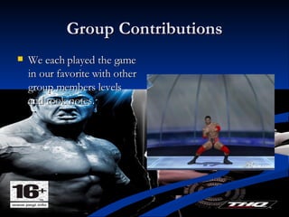 Group Contributions We each played the game in our favorite with other group members levels and took notes. 