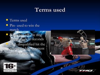 Terms used Terms used Pin- used to win the match Ring out- left the ring longer than 10 seconds DQ- disqualified hit the referee or hit opponent with a weapon.  