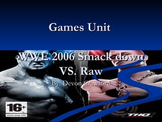 Games Unit  WWE 2006 Smack down VS. Raw By: Devon Crawford 