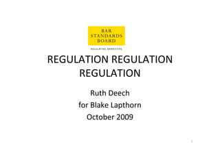 REGULATION REGULATION
     REGULATION
         Ruth Deech
     for Blake Lapthorn
       October 2009

                          1
 