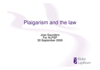 Plaigarism and the law

       Joss Saunders
         For ALPSP
     30 September 2009
 