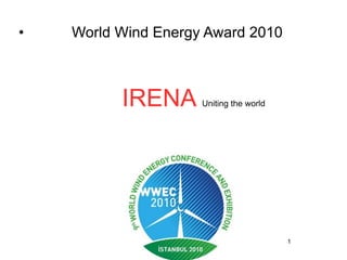 •   World Wind Energy Award 2010



          IRENA      Uniting the world




                                         1
 