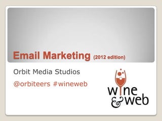 Email Marketing (2012 edition)
Orbit Media Studios
@orbiteers #wineweb
 