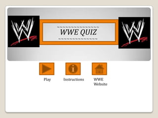 ~~~~~~~~~~~~~~~
        WWE QUIZ
       ~~~~~~~~~~~~~~




Play     Instructions   WWE
                        Website
 